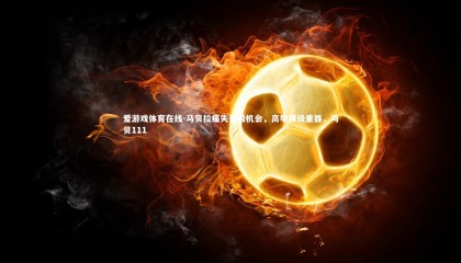 爱游戏体育在线-马贝拉痛失晋级机会，高举保级重器，马贝111