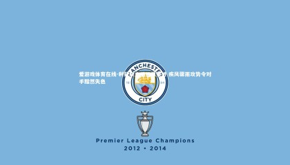 爱游戏体育在线-利兹联主场狂飙突进 疾风骤雨攻势令对手黯然失色