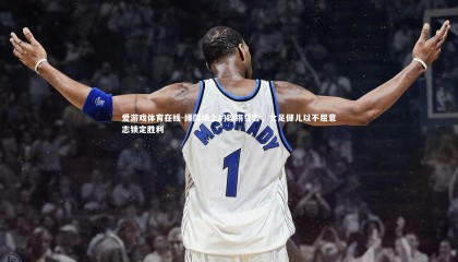 爱游戏体育在线-绿茵场上的铿锵誓言，女足健儿以不屈意志锁定胜利