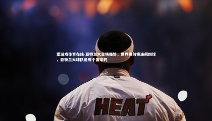 爱游戏体育在线-亚特兰大主场强势，世界级前锋连飙四球，亚特兰大球队是哪个国家的