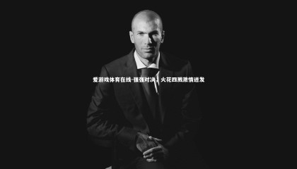 爱游戏体育在线-强强对决，火花四溅激情迸发