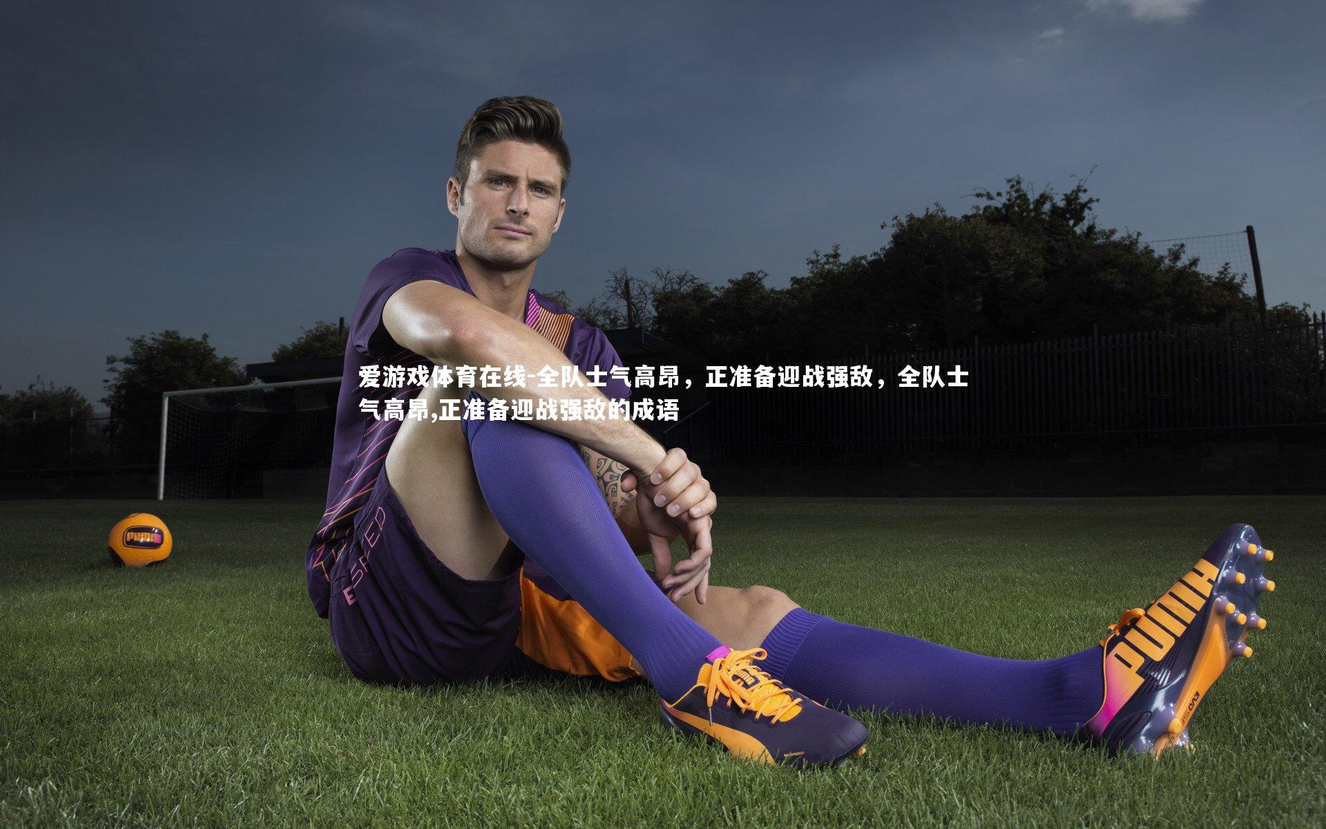 全队士气高昂，正准备迎战强敌，全队士气高昂,正准备迎战强敌的成语