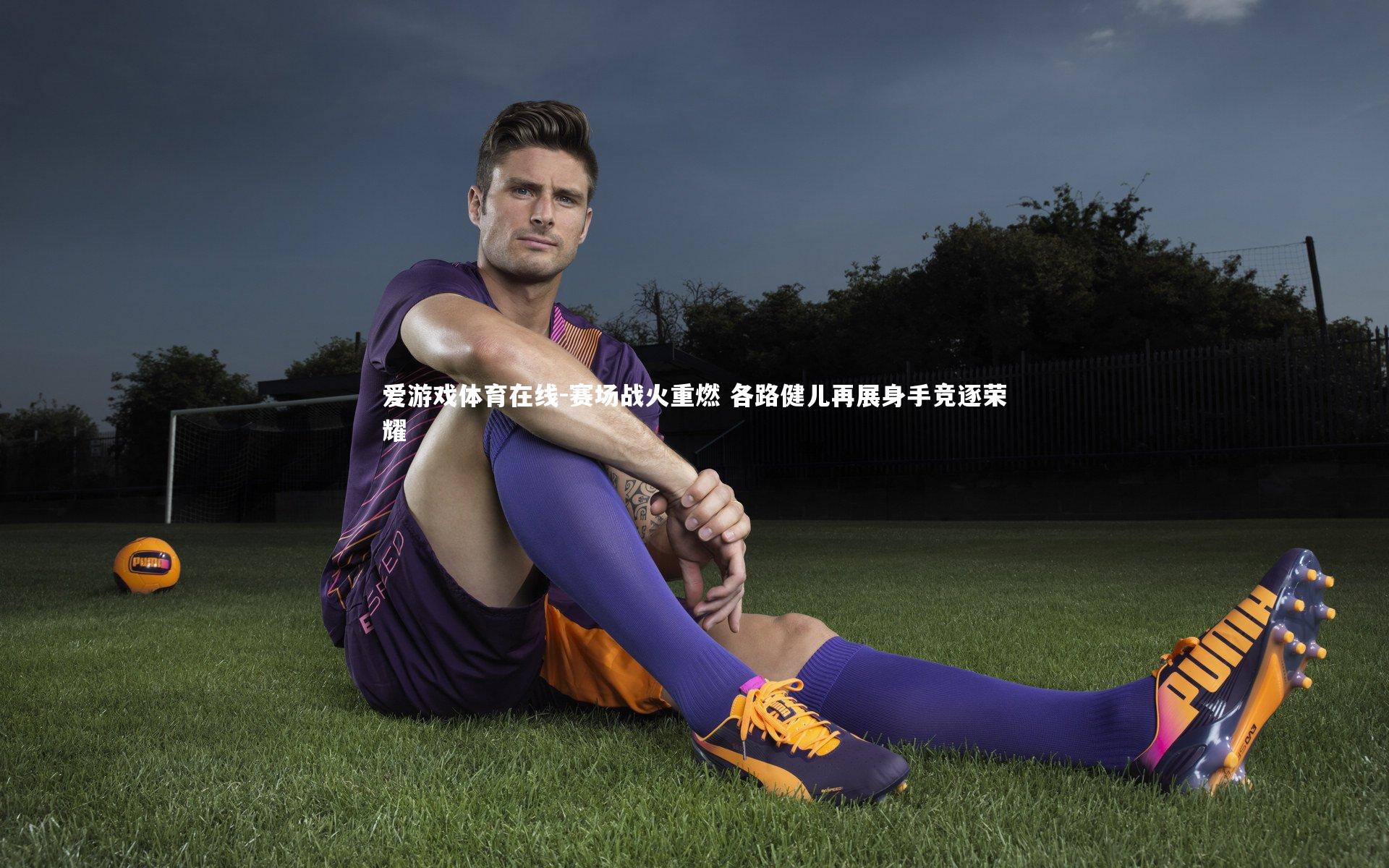 赛场战火重燃 各路健儿再展身手竞逐荣耀