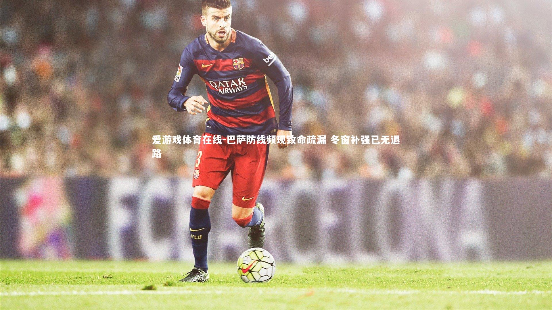 巴萨防线频现致命疏漏 冬窗补强已无退路