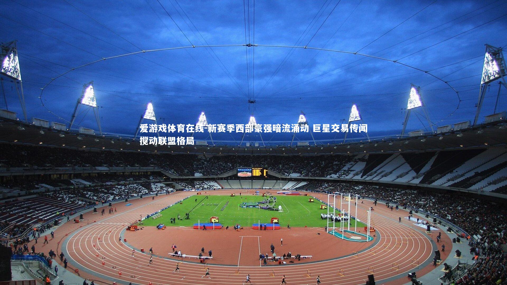 新赛季西部豪强暗流涌动 巨星交易传闻搅动联盟格局