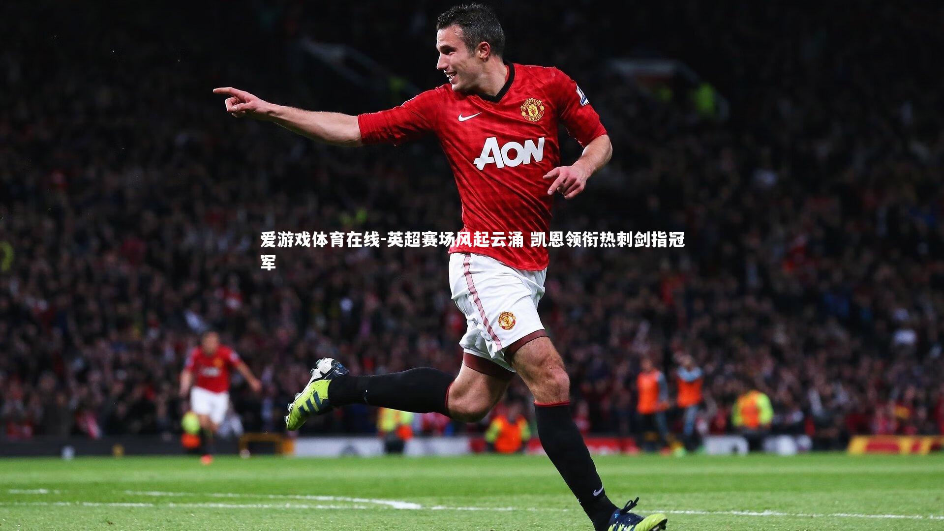 英超赛场风起云涌 凯恩领衔热刺剑指冠军