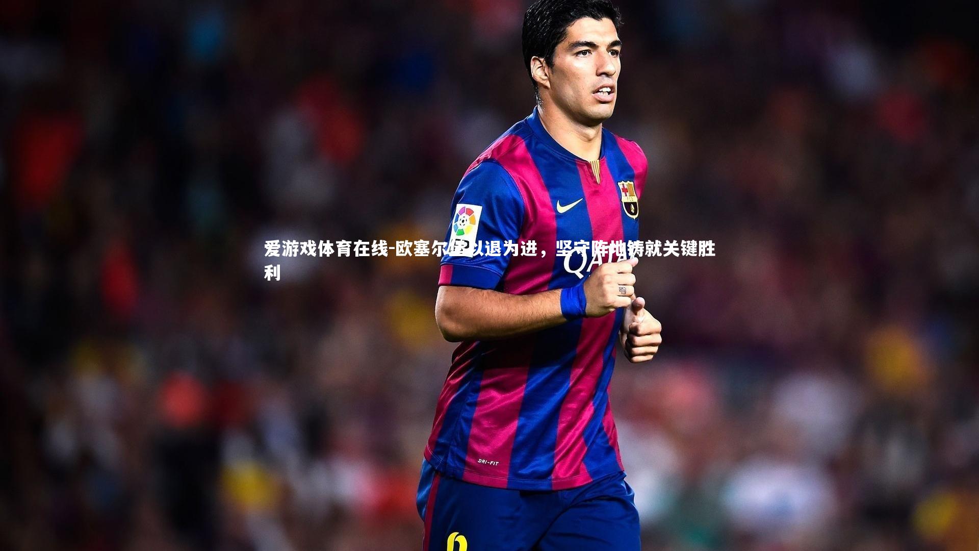 欧塞尔堡以退为进，坚守阵地铸就关键胜利