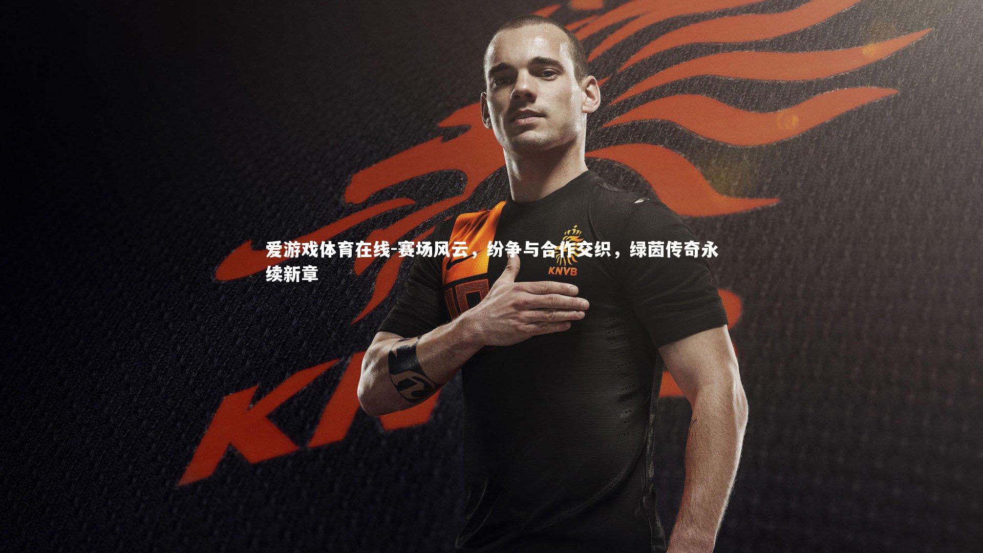 赛场风云，纷争与合作交织，绿茵传奇永续新章